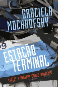 Title: Estação terminal: Viajar e morrer como animais, Author: Graciela Mochkofsky