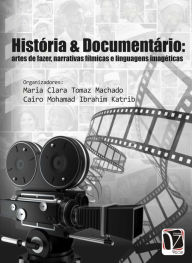 Title: História & documentário:: artes de fazer, narrativas fílmicas e linguagens imagéticas, Author: Maria Clara Tomaz Machado