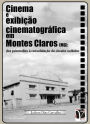 Cinema e exibição cinematográfica em Montes Claros (MG):: Dos primórdios à consolidação do circuito exibidor