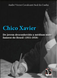 Title: Chico Xavier: de jovem desconhecido a mdium mais famoso do Brasil (1931-1938), Author: Andr Victor Cavalcanti Seal da Cunha