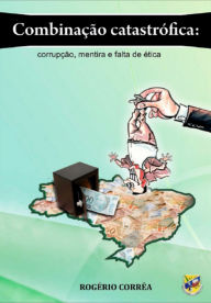 Title: Combinação Catastrófica: Corrupção, Mentira E Falta De Ética, Author: Rogério Corrêa