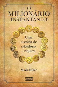 Title: O milionário instantâneo: Uma história de sabedoria e riqueza, Author: Mark Fisher