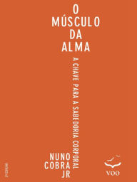 Title: O Músculo da Alma: A chave para sabedoria corporal, Author: Nuno Cobra Jr.