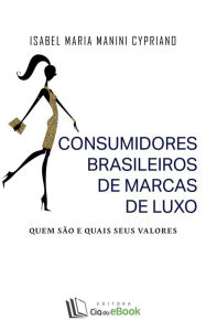 Title: Consumidores brasileiros de marcas de luxo : Quem são e quais seus valores, Author: Isabel Maria Manini Cypriano