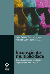 Title: Inconsciente - Multiplicidade: conceito, problemas e práticas segundo Deleuze e Guattari, Author: Hélio Rebello Cardoso Jr.