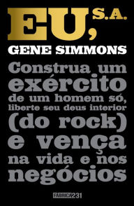 Title: Eu, S.A.: Construa um exército de um homem só, liberte seu deus interior (do rock) e vença na vida e nos negócios, Author: Gene Simmons