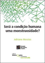 Title: Será a condição humana uma monstruosidade?, Author: Adriano Messias