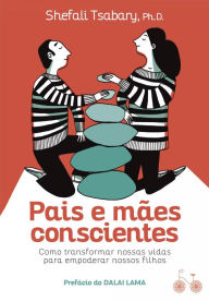 Title: Pais e mães conscientes: Como transformar nossas vidas para empoderar nossos filhos, Author: Dra. Shefali