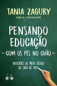 Title: Pensando educação (com os pés no chão): Reflexões de meio século de sala de aula, Author: Tania Zagury