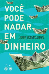 Title: Você pode nadar em dinheiro: Como definir uma busca saudável pela riqueza, Author: Jen Sincero