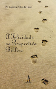 Title: A Felicidade na Perspectiva Bíblica : A Felicidade na Perspectiva Bíblica das Bem-Aventurança (Mt 5,3-11), Author: Pe. Lourival Silva da Cruz