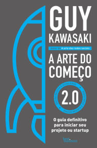 Title: A arte do começo 2.0: O guia definitivo para iniciar seu projeto ou startup, Author: Guy Kawasaki