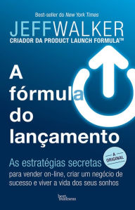 Title: A fórmula do lançamento: As estratégias secretas para vender on-line, criar um negócio de sucesso e viver a vida dos seus sonhos, Author: Jeff Walker