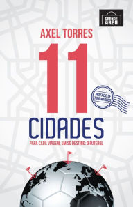 Title: 11 Cidades: Para cada viagem, um só destino: O Futebol, Author: Axel Torres