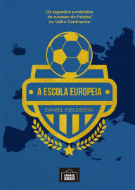 Title: A escola Europeia: Os segredos do futebol no velho continente, Author: Daniel Fieldsend