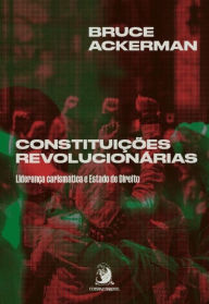 Title: Constituições revolucionárias: Liderança carismática e Estado de Direito, Author: Bruce Ackerman