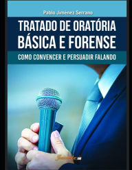 Title: Tratado de oratória básica e forense: Como convencer e persuadir falando, Author: Pablo Jiménez Serrano