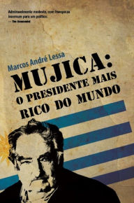 Title: Mujica: o presidente mais rico do mundo, Author: Marcos André Lessa