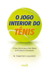 Title: O jogo interior do tênis: O guia clássico para o lado mental da excelência no desempenho, Author: W. Timothy Gallwey