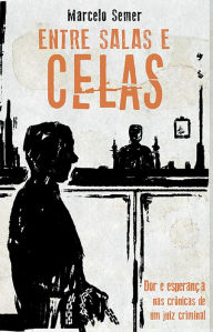Title: Entre salas e celas: Dor e esperança nas crônicas de um juiz criminal, Author: Marcelo Semer