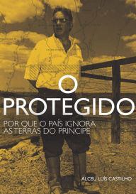 Title: O protegido: Por que o país ignora as terras de FHC, Author: Alceu Castilho