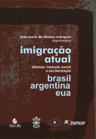 Title: Imigração atual: dilemas, inserção social e escolarização Brasil, Argentina e EUA, Author: Leda Maria Oliveira de Rodrigues