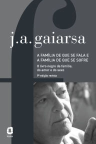Title: A família de que se fala e a família de que se sofre: O livro negro da família, do amor e do sexo, Author: José Ângelo Gaiarsa