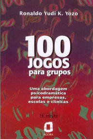 Title: 100 jogos para grupos: Uma abordagem psicodramática para empresas, escolas e clínicas, Author: Ronaldo Yudi K. Yozo