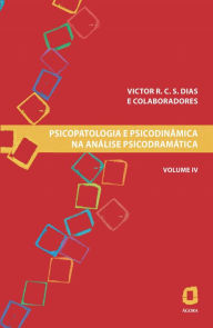Title: Psicopatologia e psicodinâmica na análise psicodramática: Volume IV, Author: Victor R. C. Silva Dias