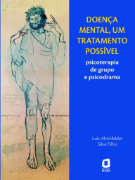 Title: Doença mental, um tratamento possível: Psicoterapia de grupo e psicodrama, Author: Luis Altenfelder Silva Filho