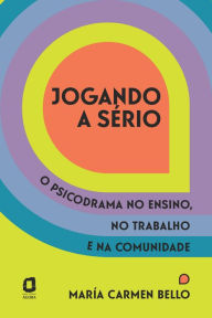 Title: Jogando a sério: O psicodrama no ensino, no trabalho e na comunidade, Author: María Carmen Bello