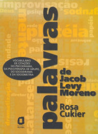 Title: Palavras de Jacob Levy Moreno: Vocabulário de citações do psicodrama, da psicoterapia de grupo, do sociodrama e da sociometria, Author: Rosa Cukier