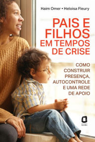 Title: Pais e filhos em tempos de crise: Como construir presença, autocontrole e uma rede de apoio, Author: Haim Omer