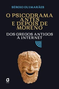 Title: O psicodrama antes e depois de Moreno: Dos gregos antigos ï¿½ internet, Author: Sïrgio Guimarïes