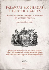 Title: Palavras molhadas e escorregantes: Origens clássicas e tradição moderna da retórica política, Author: Marcos Antônio Lopes