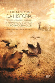 Title: Epistemologias da história: Verdade, linguagem, realidade, interpretação e sentido na pós-modernidade, Author: Gabriel Giannattasio