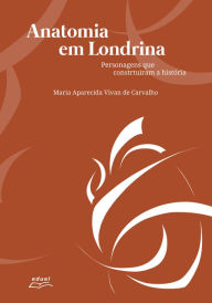 Title: Anatomia em Londrina: Personagens que construíram a história, Author: Maria Aparecida Vivan de Carvalho