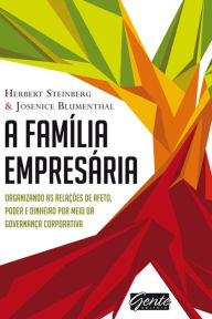 Title: A família empresária: Organizando as relações de afeto, poder e dinheiro por meio da governança corporativa, Author: Herbert Steinberg