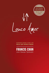 Title: Louco amor: Maravilhado com um Deus que nunca muda, Author: Francis Chan