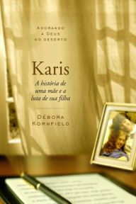 Title: Káris: Adorando a Deus no Deserto - A história de uma mãe e a luta de sua filha, Author: Debra Kornfield