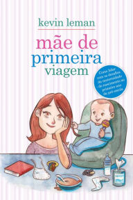 Title: Mãe de primeira viagem: Como lidar com os desafios da maternidade - do nascimento ao primeiro ano da pré-escola, Author: Kevin Leman