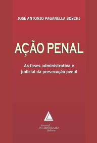 Title: Ação Penal: As fases administrativas e judicial da Persecução Penal, Author: José Antonio Paganella Boschi