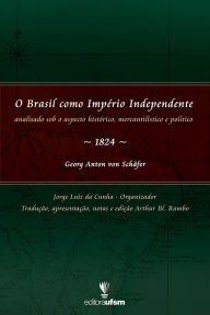 Title: O Brasil como Império Independente: Analisado sob o aspecto histórico, mercantilístico e político - 1824, Author: Georg Anton Von Schäfer