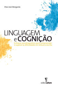 Title: Linguagem e Cognição: Enfoque psicolinguístico para compreender e superar as dificuldades em leitura e escrita, Author: Elias José Mengarda