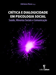 Title: Crítica e Dialogicidade em Psicologia Social: Saúde, Minorias Sociais e Comunicação, Author: Adriane Roso