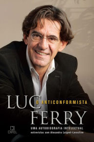 Title: O anticonformista: Uma autobiografia intelectual, Author: Luc Ferry