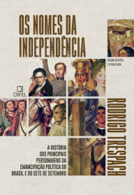 Title: Os nomes da Independência: A história dos principais personagens da emancipação política do Brasil e do Sete de Setembro, Author: Rodrigo Trespach