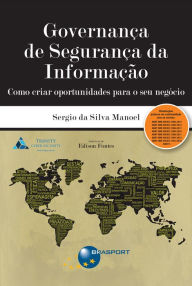 Title: Governança de Segurança da Informação: como criar oportunidades para o seu negócio, Author: Sergio da Silva Manoel