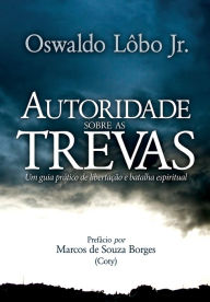 Title: Autoridade sobre as Trevas: Um guia prático de Libertação e Batalha Espiritual, Author: Oswaldo Lobo Jr.