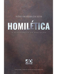 Title: Homilética A Eloquência da Pregação: Capacitando o obreiro na sublime arte da pregação, Author: Plínio Moreira da Silva